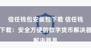 信任钱包安装包下载 信任钱包下载：安全方便的数字货币解决器具