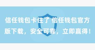 信任钱包卡住了 信任钱包官方版下载，安全可靠，立即赢得！