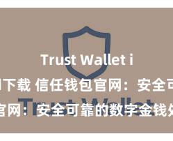 Trust Wallet iOS Android下载 信任钱包官网：安全可靠的数字金钱处分平台