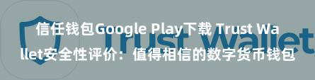 信任钱包Google Play下载 Trust Wallet安全性评价：值得相信的数字货币钱包