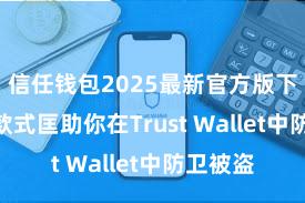 信任钱包2025最新官方版下载 5个款式匡助你在Trust Wallet中防卫被盗