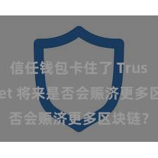 信任钱包卡住了 Trust Wallet 将来是否会赈济更多区块链？