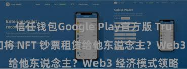 信任钱包Google Play官方版 Trust Wallet 何如将 NFT 钞票租赁给他东说念主？Web3 经济模式领略